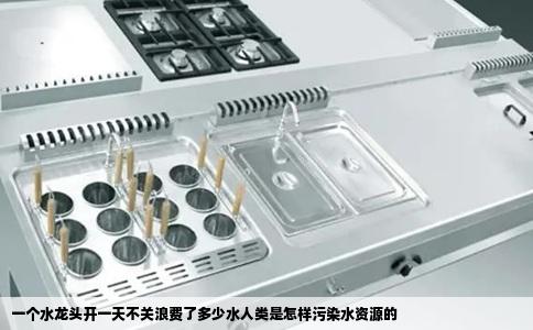 一个水龙头开一天不关浪费了多少水人类是怎样污染水资源的