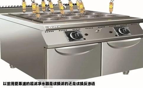 以前用爱惠浦的超滤净水器是该换滤的还是该换反渗透