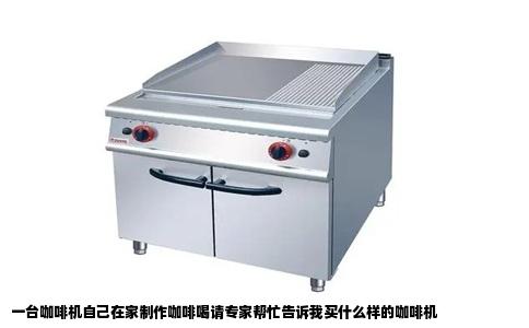 一台咖啡机自己在家制作咖啡喝请专家帮忙告诉我买什么样的咖啡机