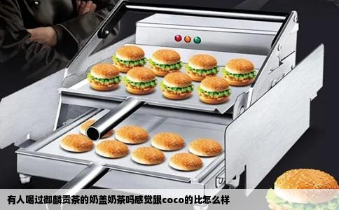 有人喝过御麟贡茶的奶盖奶茶吗感觉跟coco的比怎么样