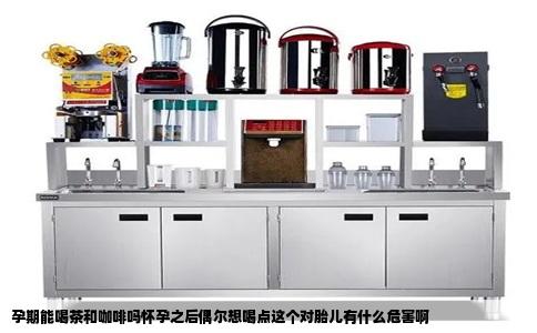 孕期能喝茶和咖啡吗怀孕之后偶尔想喝点这个对胎儿有什么危害啊