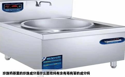 珍珠奶茶里的珍珠成分是什么能吃吗有含有毒有害的成分吗