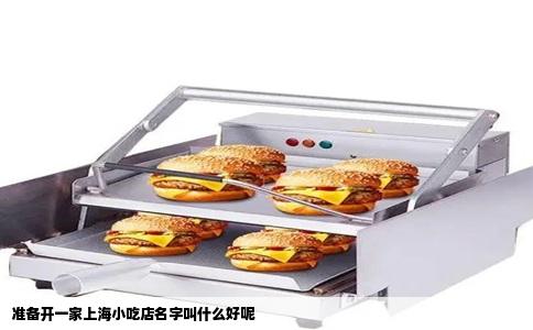 准备开一家上海小吃店名字叫什么好呢