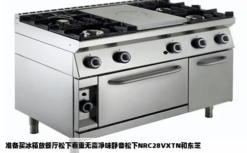 准备买冰箱放餐厅松下看重无霜净味静音松下NRC28VXTN和东芝